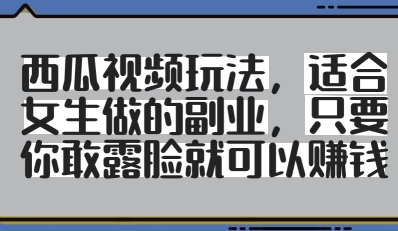 西瓜视频玩法，适合女生做的副业，只要你敢露脸就有收益-连烟牍库