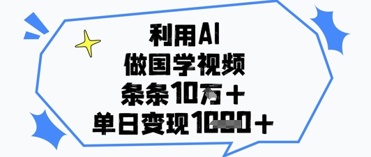 利用AI做国学视频，条条点赞10w+，单日变现1k+-连烟牍库