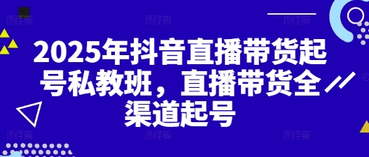 2025年抖音直播带货起号私教班，直播带货全渠道起号-连烟牍库