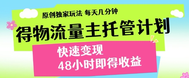 最新得物流量主计划，独家原创玩法，每天几分钟，快速变现，三至五天出收益【揭秘】-连烟牍库