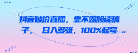 抖音破价直播，靠不露脸读稿子， 日入多张，100%起号-连烟牍库