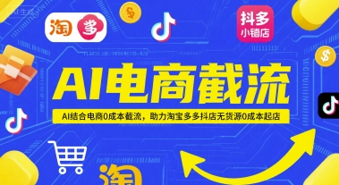 AI电商截流项目，AI结合电商0成本截流，助力淘宝多多抖店无货源0成本起店-连烟牍库