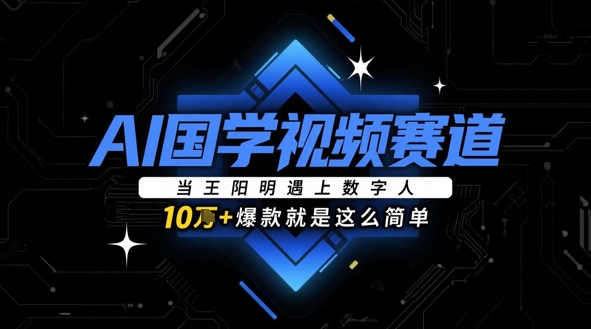 AI国学视频赛道：当王阳明遇上数字人，10w+爆款就是这么简单-连烟牍库