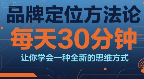 品牌定位方法论，每天30钟分让你学会一种全新的思维方式-连烟牍库