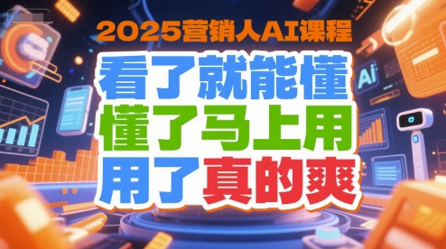 2025营销人AI课程，看了就能懂，懂了马上用，用了真的爽-连烟牍库