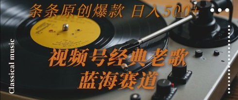 视频号经典老歌，蓝海赛道，日入5张+ 条条原创爆款【揭秘】-连烟牍库