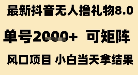 最新抖音无人撸礼物8.0，单号2k+，可矩阵风口项目，小白当天拿结果【揭秘】-连烟牍库