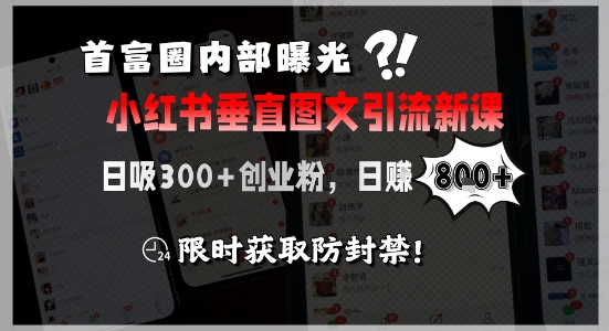 首富圈内部曝光小红书垂直图文引流新课，日吸300+创业粉，日入8张+，限时获取防封禁-连烟牍库