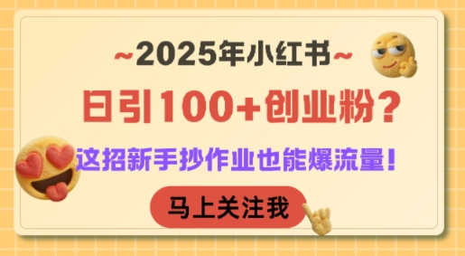 2025年小红书日引100+创业粉？这招新手抄作业也能爆流量！-连烟牍库