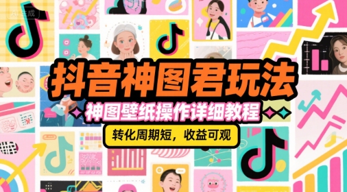抖音神图君玩法，神图壁纸操作详细教程，转化周期短，收益可观-连烟牍库