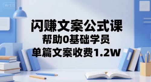 闪赚文案公式课，帮助0基础学员，单篇文案收费1.2W-连烟牍库