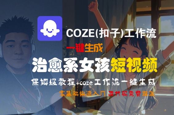 COZE(扣子)工作流一键生成治愈系女孩短视频，保姆级教程，零基础快速入门-连烟牍库