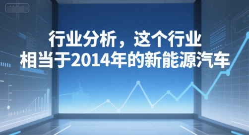 付费文章：行业分析，这个行业，相当于2014年的新能源汽车-连烟牍库