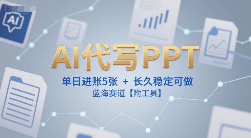 AI代写PPT，单日进账5张+，长久稳定可做，蓝海赛道【附工具】-连烟牍库