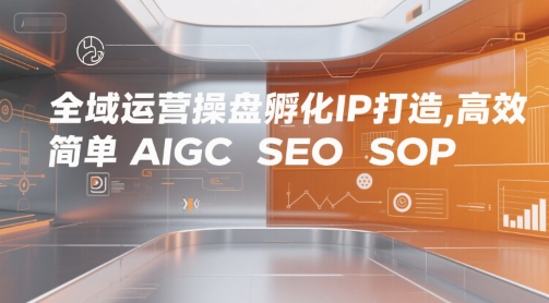 全域运营操盘孵化IP打造，高效 简单 AIGC SEO SOP-连烟牍库