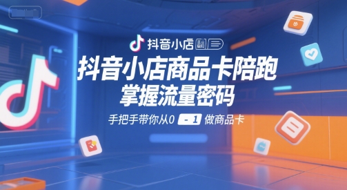 抖音小店商品卡陪跑，掌握流量密码，手把手带你从0-1做商品卡-连烟牍库