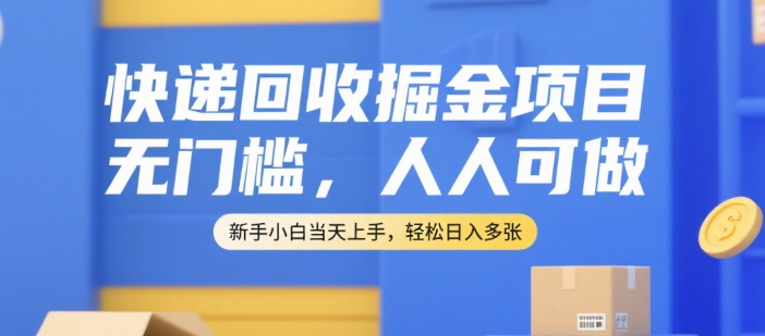快递回收掘金项目，无门槛，人人可做，新手小白当天上手，轻松日入多张【揭秘】-连烟牍库