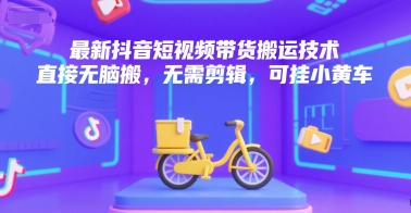 最新抖音短视频带货搬运技术，直接无脑搬，无需剪辑，可挂小黄车-连烟牍库