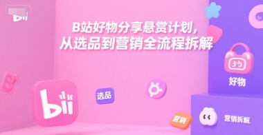 B站好物分享悬赏计划，从选品到营销全流程拆解-连烟牍库