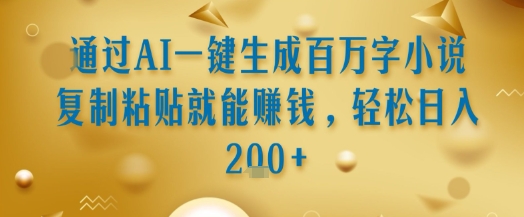 通过AI一键生成百万字小说复制粘贴就能挣钱，轻松日入2张+【揭秘】-连烟牍库