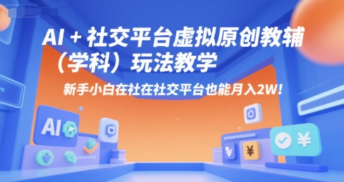AI+小红书虚拟原创教辅（学科）玩法教学，新手小白在小红书也能月入2W-连烟牍库