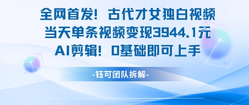全网首发！古代才女独白视频，当天单条视频变现1k，AI剪辑0基础即可上手-连烟牍库