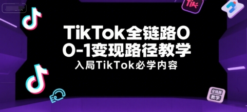 TikTok全链路0-1变现路径教学，入局TikTok必学内容-连烟牍库