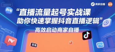 直播流量起号实战课，助你快速掌握抖音直播逻辑，高效启动商家自播-连烟牍库