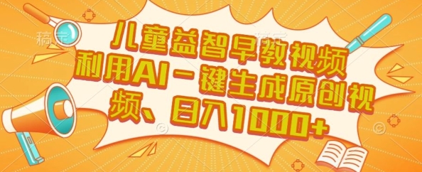 儿童益智早教视频，这个赛道挣翻了，利用AI一键生成原创视频，日入1k+【揭秘】-连烟牍库