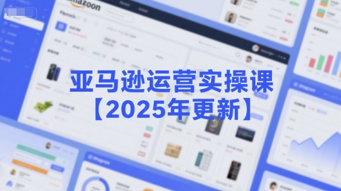 亚马逊运营实操课【2025年更新】主要内容包括亚马逊选品策略解析，选品重点方法、新品口诀必学等-连烟牍库