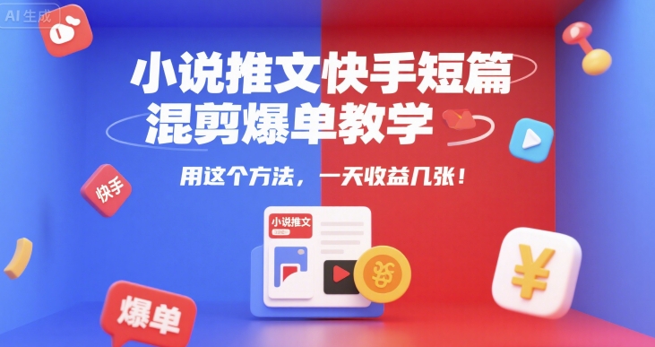 小说推文快手短篇混剪爆单教学，用这个方法，一天收益几张-连烟牍库