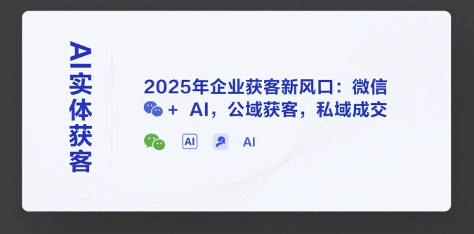 AI实体获客，2025年企业获客新风口：微信+ AI，公域获客，私域成交-连烟牍库