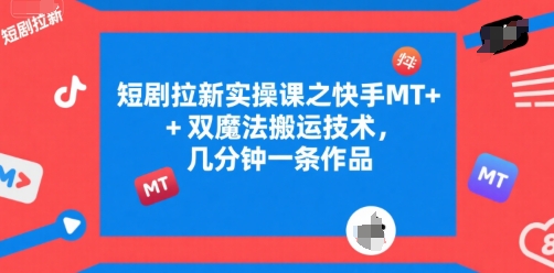 短剧拉新实操课之快手MT+双魔法搬运技术，几分钟一条作品-连烟牍库