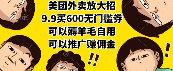 美团外卖放大招，9.9买600无门槛券，可以薅羊毛自用，可以推广挣佣金【揭秘】-连烟牍库