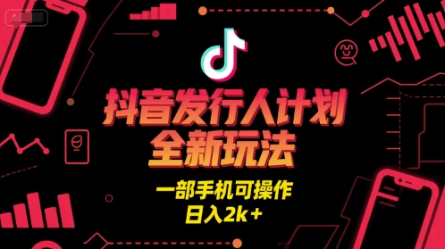 抖音发行人计划全新玩法，一部手机可操作，日入2k+【揭秘】-连烟牍库