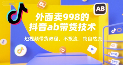 外面卖998的抖音ab带货技术，短视频带货教程，不投流，纯自然流-连烟牍库