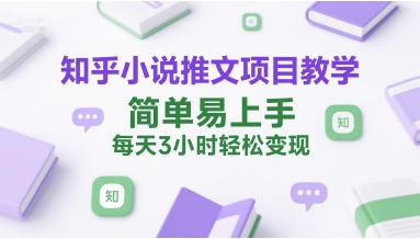 知乎小说推文项目教学，简单易上手，每天3小时轻松变现-连烟牍库