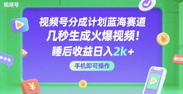 视频号分成计划蓝海赛道，几秒生成火爆视频，睡后收益日入2k+，手机即可操作【揭秘】-连烟牍库