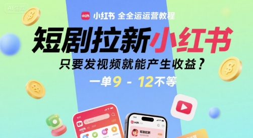 短剧拉新小红书全运营教程，只要发视频就能产生收益，一单9-12不等-连烟牍库