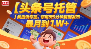 【头条号托管 】我提供作品，你每天5分钟复制发布，最高月入1W+【揭秘】-连烟牍库