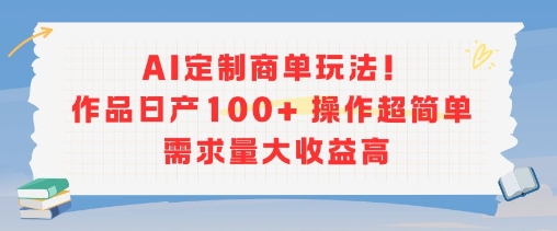 AI定制商单玩法，作品日产100+操作超简单，需求量大收益高-连烟牍库