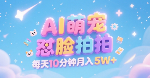 AI萌宠怼脸拍，萌宠赛道，精准高客单，每天十分钟，创作者分成，月入5W+-连烟牍库
