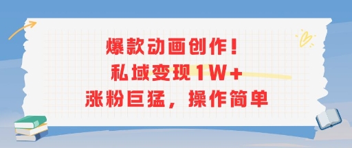 爆款动画创作！私域变现1W+涨粉巨猛，操作简单-连烟牍库