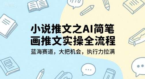 小说推文之AI简笔画推文实操全流程，蓝海赛道，大把机会，执行力拉满-连烟牍库