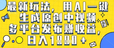 最新玩法，用AI一键生成原创中视频多平台发布挣收益，抖音快手视频号都可以，日入1k+【揭秘】-连烟牍库