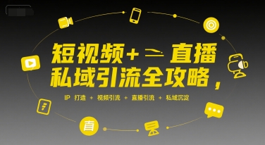 短视频+直播私域引流全攻略，IP打造 +视频引流 +直播引流 +私域沉淀-连烟牍库
