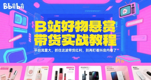 B站好物悬赏带货实战教程，平台流量大，抓住这波带货红利，别再盯着抖音内卷了-连烟牍库