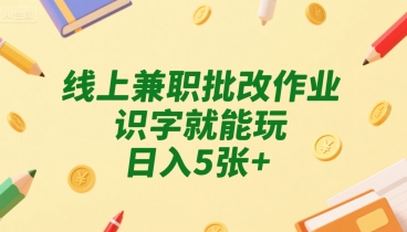 线上兼职批改作业，识字就能玩，日入5张+【揭秘】-连烟牍库