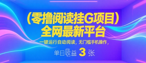 零撸阅读挂G项目，全网最新平台，一键运行自动阅读，无门槛手机操作，单日收益3张【揭秘】-连烟牍库