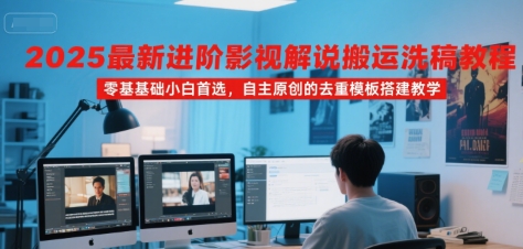 2025最新进阶影视解说搬运洗稿教程，零基础小白首选，自主原创的去重模板搭建教学-连烟牍库